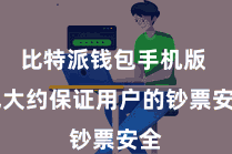 比特派钱包手机版 也大约保证用户的钞票安全