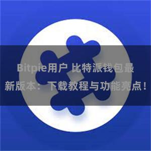 Bitpie用户 比特派钱包最新版本：下载教程与功能亮点！