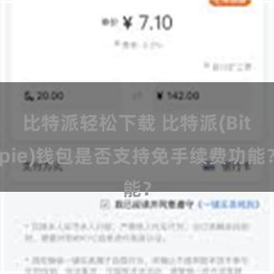 比特派轻松下载 比特派(Bitpie)钱包是否支持免手续费功能？