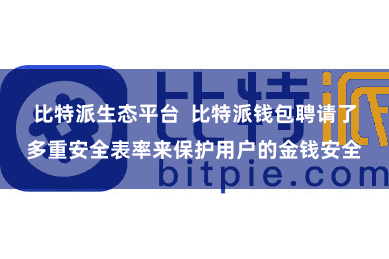 比特派生态平台  比特派钱包聘请了多重安全表率来保护用户的金钱安全