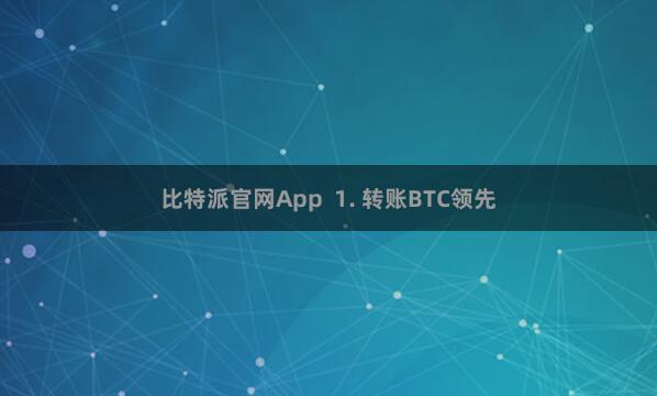 比特派官网App  1. 转账BTC领先