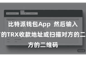 比特派钱包App  然后输入对方的TRX收款地址或扫描对方的二维码