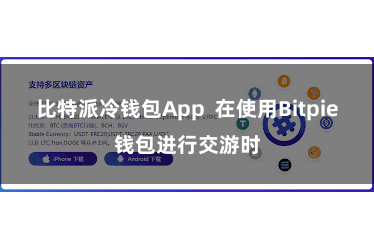 比特派冷钱包App  在使用Bitpie钱包进行交游时