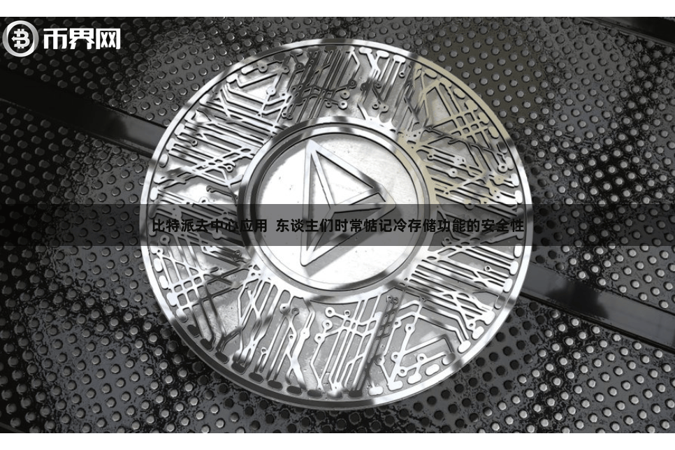 比特派去中心应用  东谈主们时常惦记冷存储功能的安全性