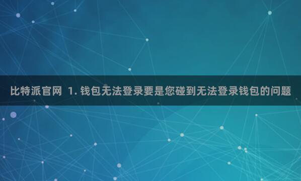 比特派官网  1. 钱包无法登录要是您碰到无法登录钱包的问题